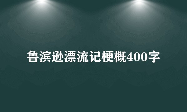 鲁滨逊漂流记梗概400字