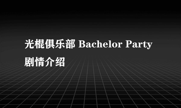 光棍俱乐部 Bachelor Party剧情介绍