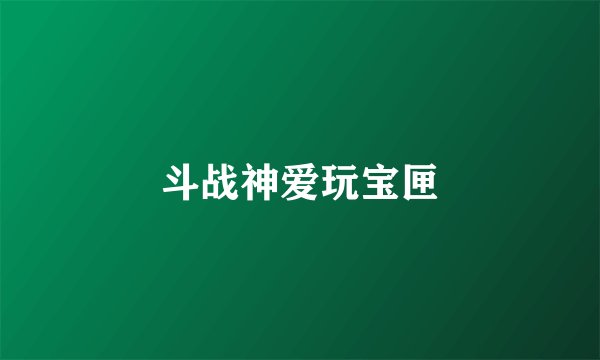 斗战神爱玩宝匣