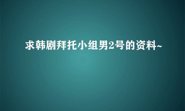 求韩剧拜托小组男2号的资料~