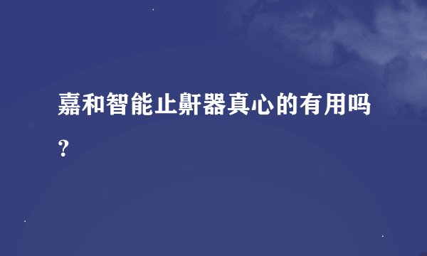 嘉和智能止鼾器真心的有用吗？