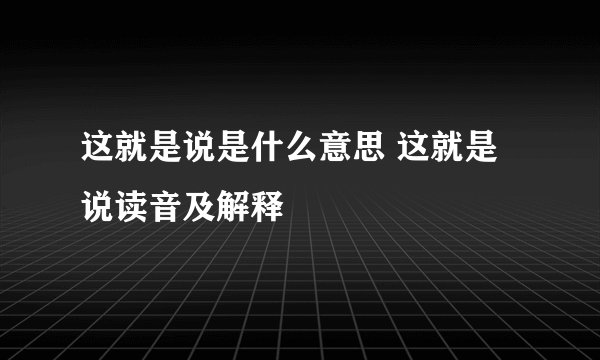 这就是说是什么意思 这就是说读音及解释
