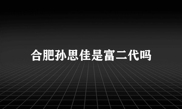 合肥孙思佳是富二代吗