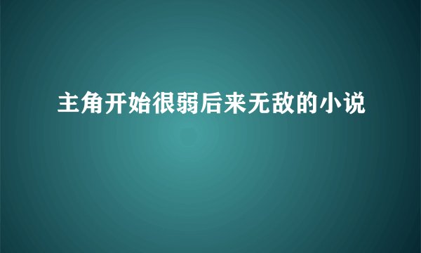 主角开始很弱后来无敌的小说