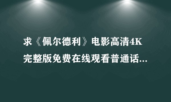 求《佩尔德利》电影高清4K完整版免费在线观看普通话无删减无广告版百度网盘下载链接