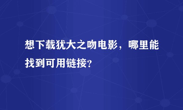 想下载犹大之吻电影，哪里能找到可用链接？