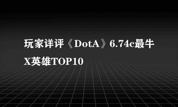 玩家详评《DotA》6.74c最牛X英雄TOP10
