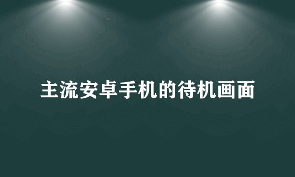 主流安卓手机的待机画面