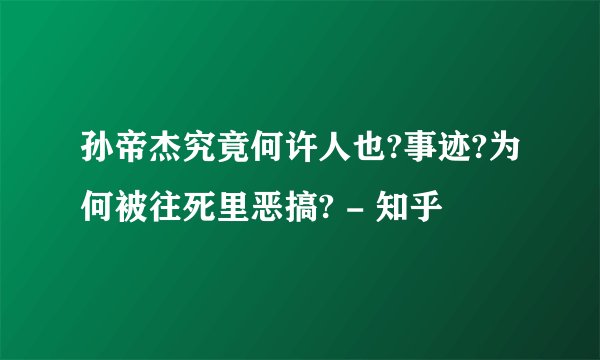 孙帝杰究竟何许人也?事迹?为何被往死里恶搞? - 知乎