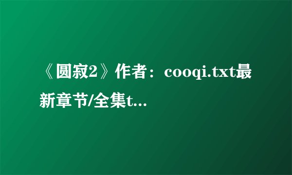 《圆寂2》作者：cooqi.txt最新章节/全集txt免费下载