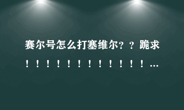 赛尔号怎么打塞维尔？？跪求！！！！！！！！！！！！！！！！！！！！！！！！！！！！！！！！！