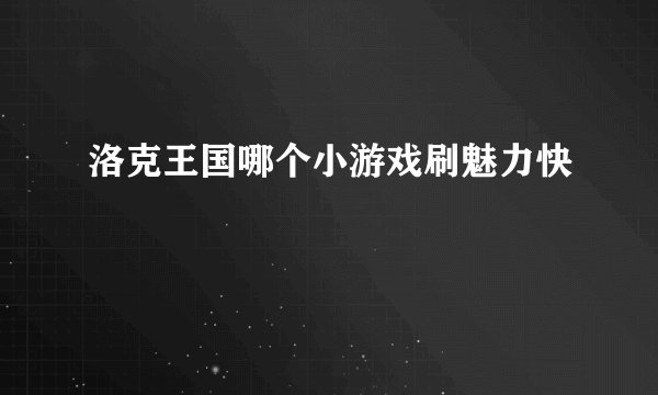 洛克王国哪个小游戏刷魅力快