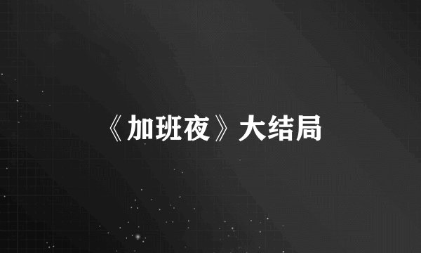 《加班夜》大结局