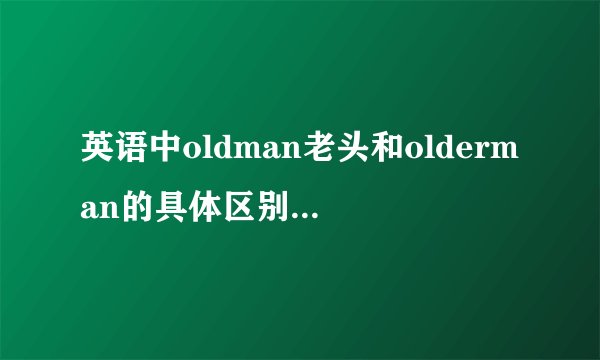 英语中oldman老头和olderman的具体区别是什么？