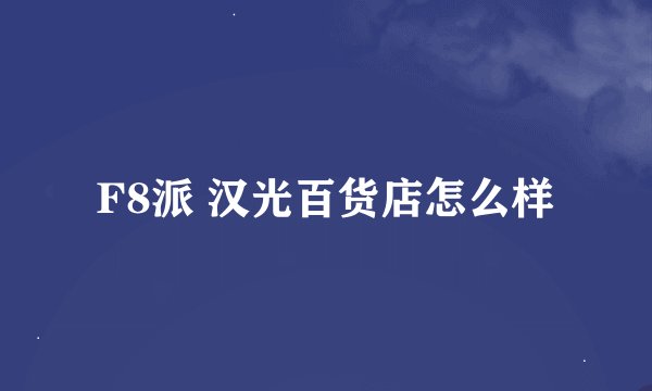 F8派 汉光百货店怎么样