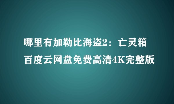 哪里有加勒比海盗2：亡灵箱百度云网盘免费高清4K完整版