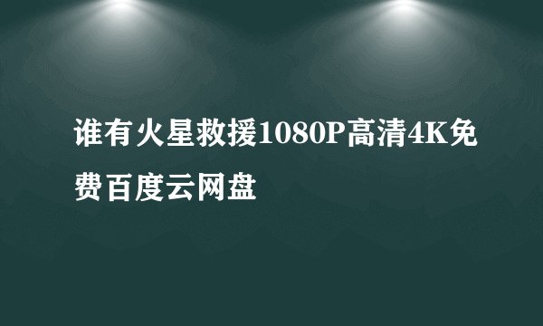 谁有火星救援1080P高清4K免费百度云网盘