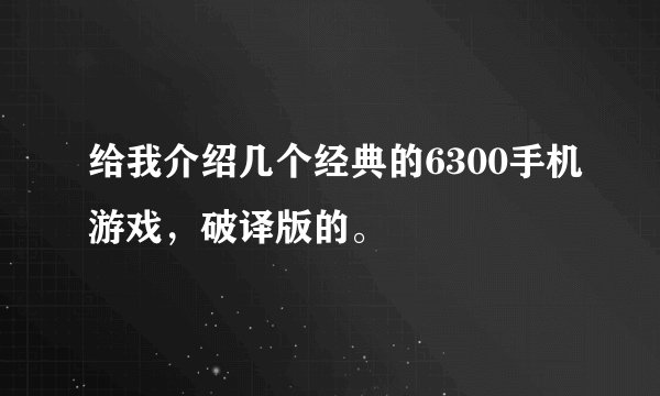给我介绍几个经典的6300手机游戏，破译版的。