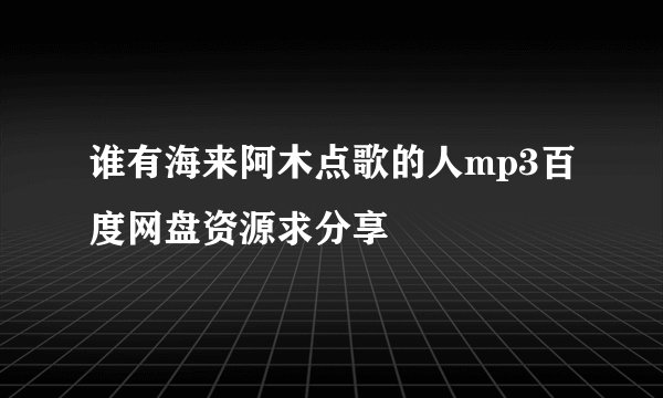 谁有海来阿木点歌的人mp3百度网盘资源求分享