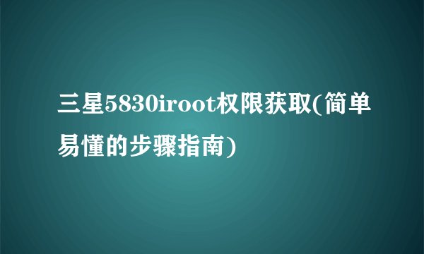 三星5830iroot权限获取(简单易懂的步骤指南)