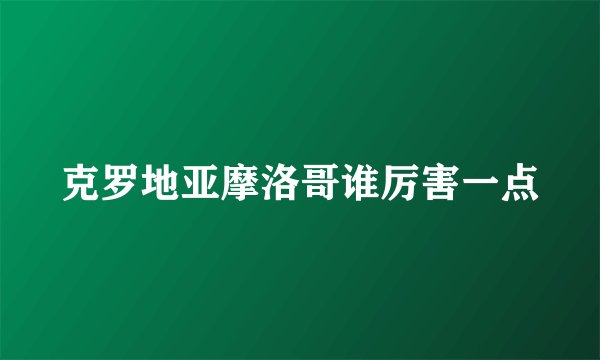 克罗地亚摩洛哥谁厉害一点