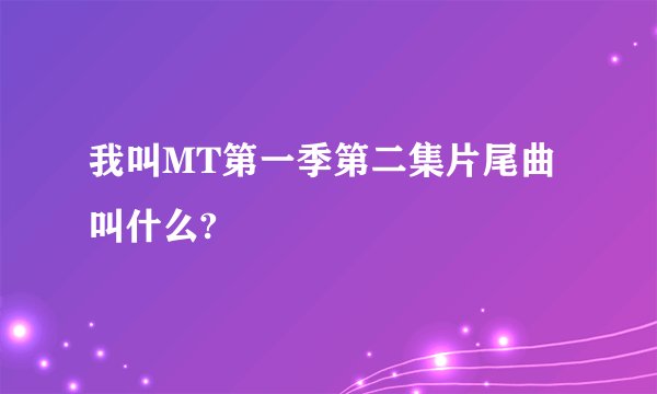 我叫MT第一季第二集片尾曲叫什么?