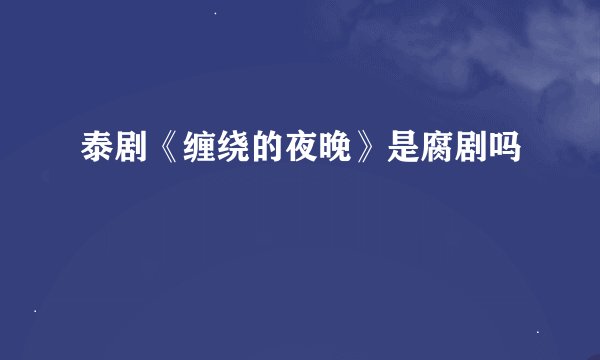 泰剧《缠绕的夜晚》是腐剧吗
