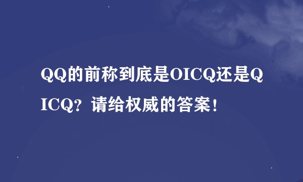QQ的前称到底是OICQ还是QICQ?请给权威的答案!