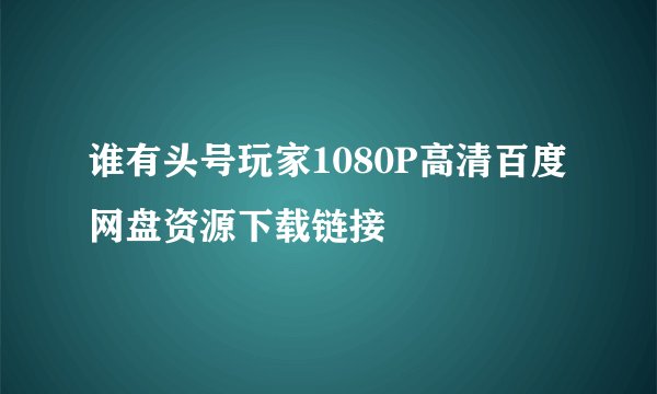 谁有头号玩家1080P高清百度网盘资源下载链接
