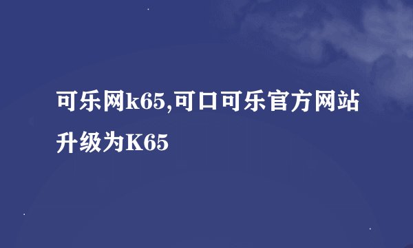 可乐网k65,可口可乐官方网站升级为K65