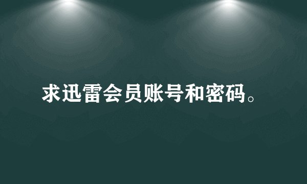 求迅雷会员账号和密码。