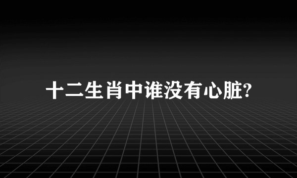 十二生肖中谁没有心脏?