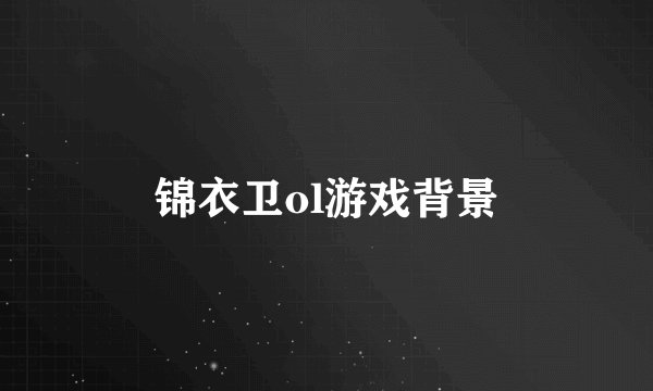锦衣卫ol游戏背景