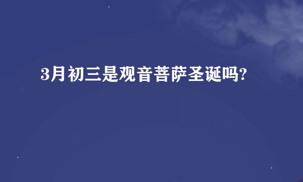 3月初三是观音菩萨圣诞吗?