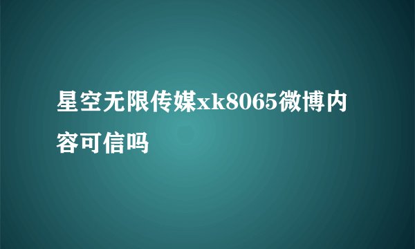 星空无限传媒xk8065微博内容可信吗