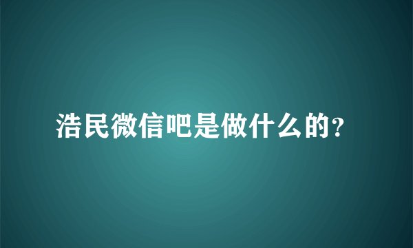 浩民微信吧是做什么的？