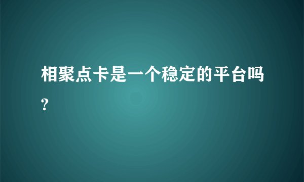 相聚点卡是一个稳定的平台吗?