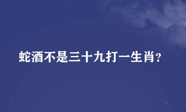 蛇酒不是三十九打一生肖？