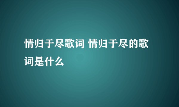 情归于尽歌词 情归于尽的歌词是什么