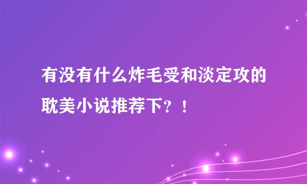 有没有什么炸毛受和淡定攻的耽美小说推荐下？！