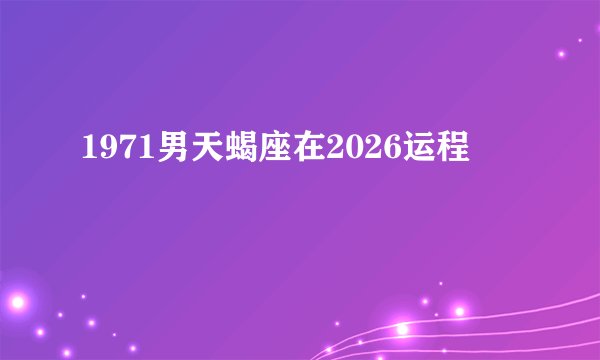 1971男天蝎座在2026运程