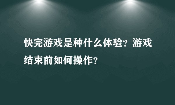 快完游戏是种什么体验？游戏结束前如何操作？