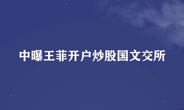 中曝王菲开户炒股国文交所