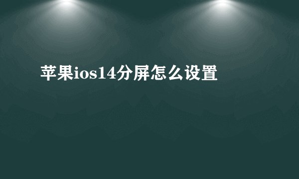 苹果ios14分屏怎么设置