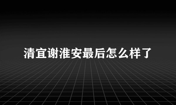 清宜谢淮安最后怎么样了