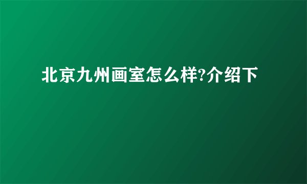 北京九州画室怎么样?介绍下