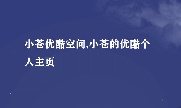 小苍优酷空间,小苍的优酷个人主页