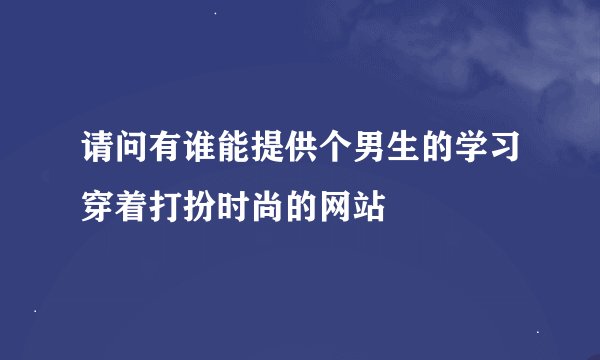 请问有谁能提供个男生的学习穿着打扮时尚的网站