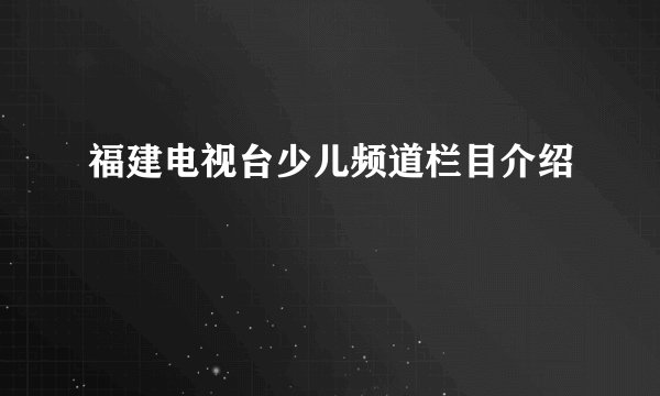 福建电视台少儿频道栏目介绍