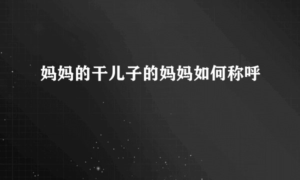 妈妈的干儿子的妈妈如何称呼